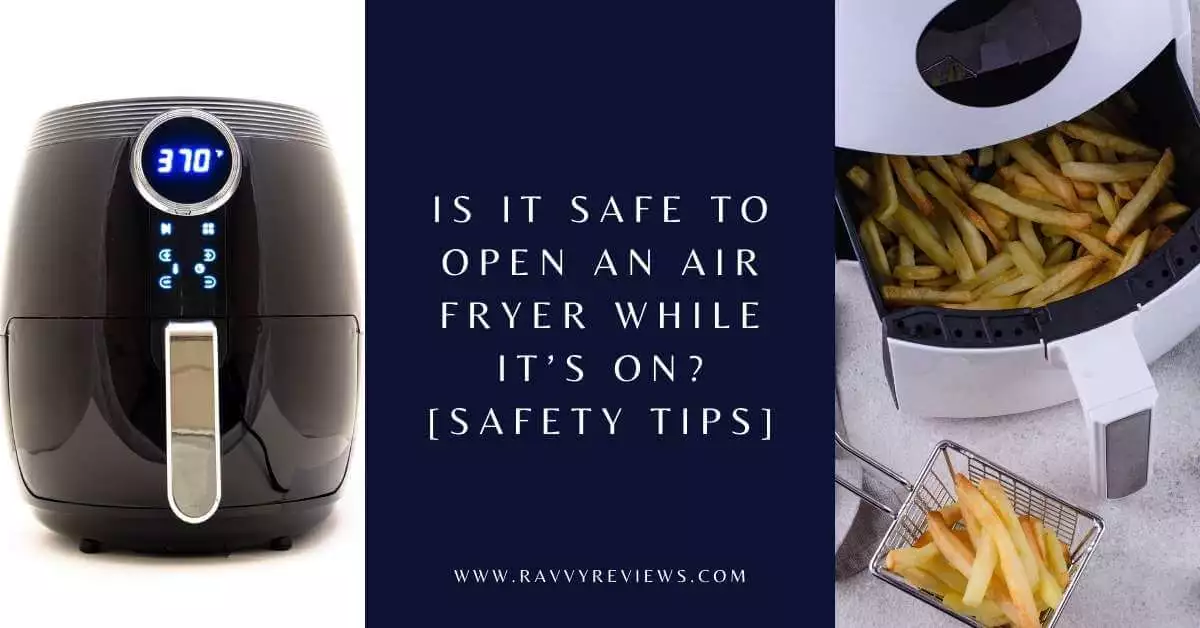 Is It Safe to Open an Air Fryer While It’s On