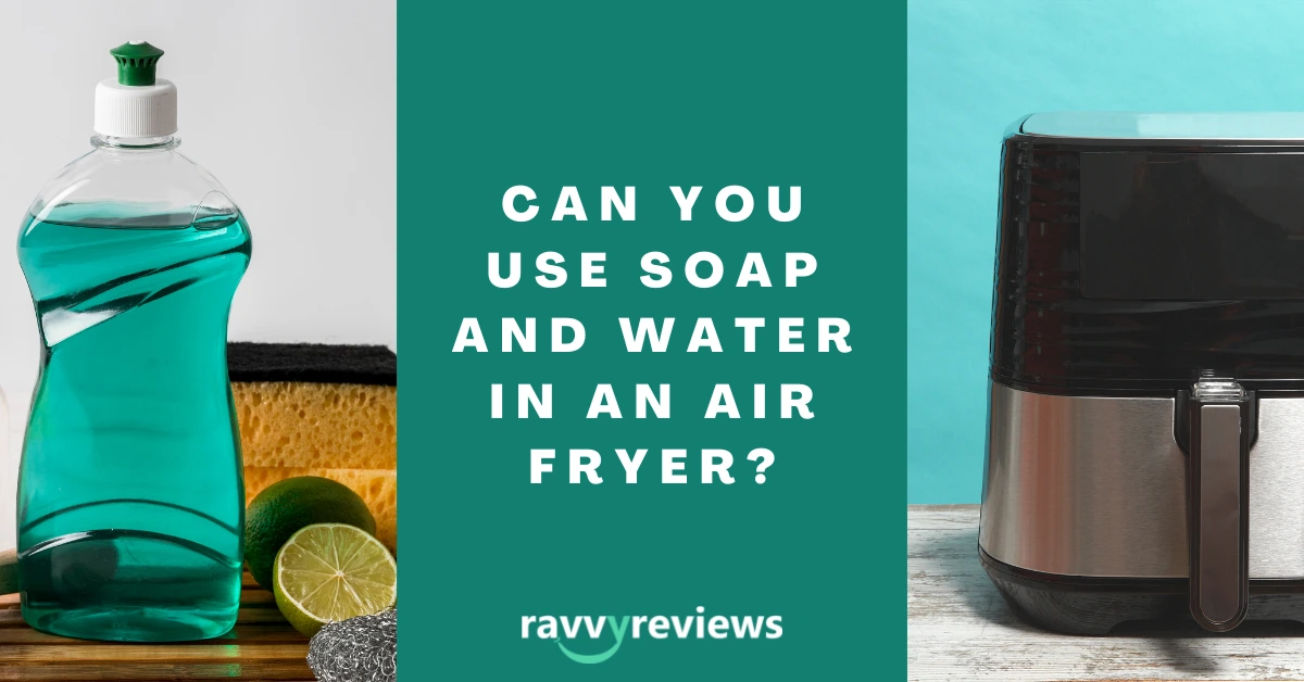 Can You Use Soap and Water in an Air Fryer